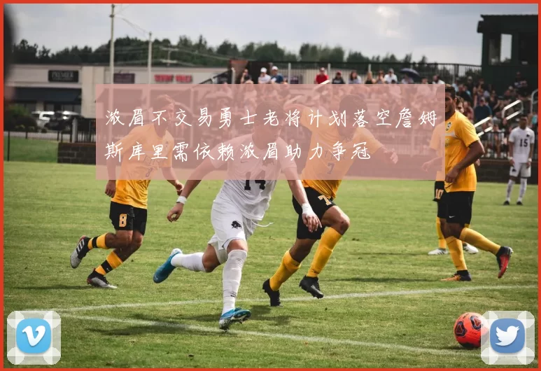 浓眉不交易勇士老将计划落空詹姆斯库里需依赖浓眉助力争冠
