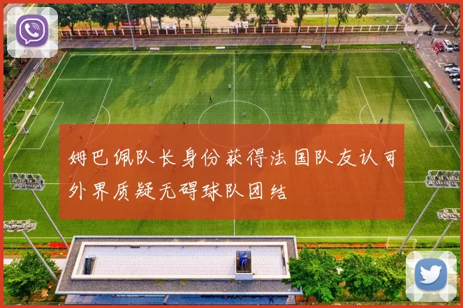 姆巴佩队长身份获得法国队友认可外界质疑无碍球队团结