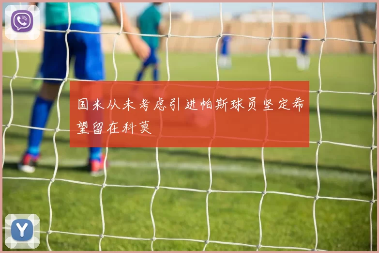 国米从未考虑引进帕斯球员坚定希望留在科莫
