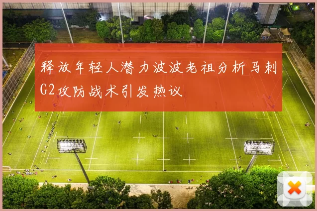 释放年轻人潜力波波老祖分析马刺G2攻防战术引发热议