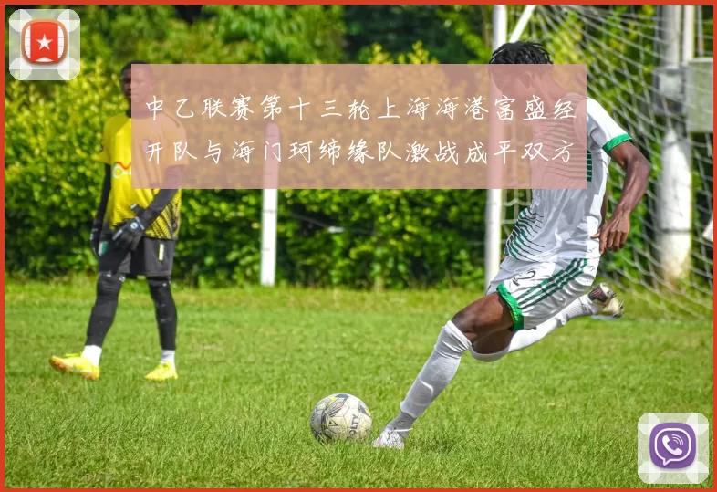 中乙联赛第十三轮上海海港富盛经开队与海门珂缔缘队激战成平双方各取一分
